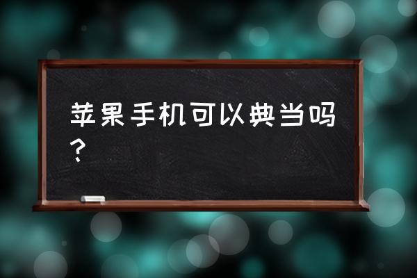 苹果6s当铺当多少钱 苹果手机可以典当吗? 苹果6s当铺当多少钱 苹果手机可以典当吗?
