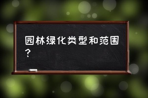 工程里面园林绿化包括哪些 园林绿化类型和范围? 工程里面园林绿化包括哪些 园林绿化类型和范围?