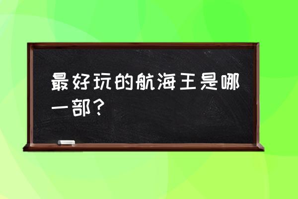 海贼王黄金帝是哪一节 最好玩的航海王是哪一部? 海贼王黄金帝是哪一节 最好玩的航海王是哪一部?