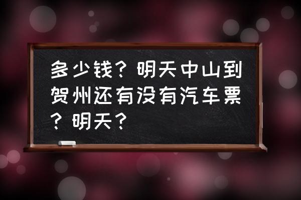 中山小榄客车到贺州钟山多少钱 多少钱?明天中山到贺州还有没有汽车票?明天? 中山小榄客车到贺州钟山多少钱 多少钱?明天中山到贺州还有没有汽车票?明天?