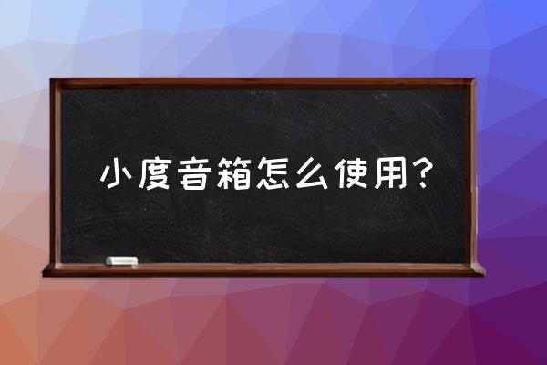 百度小度智能音箱怎么使用 小度音箱怎么使用? 百度小度智能音箱怎么使用 小度音箱怎么使用?