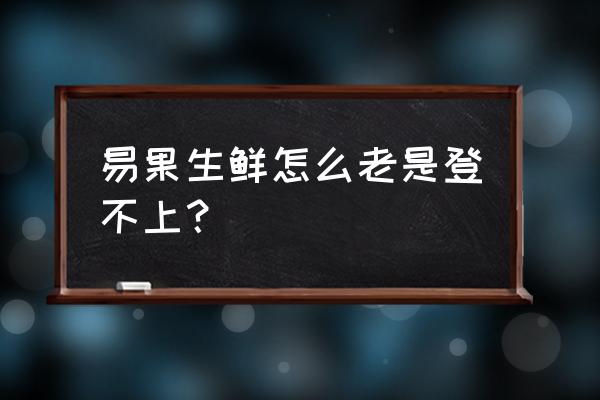 易果生鲜员工多少 易果生鲜怎么老是登不上? 易果生鲜员工多少 易果生鲜怎么老是登不上?