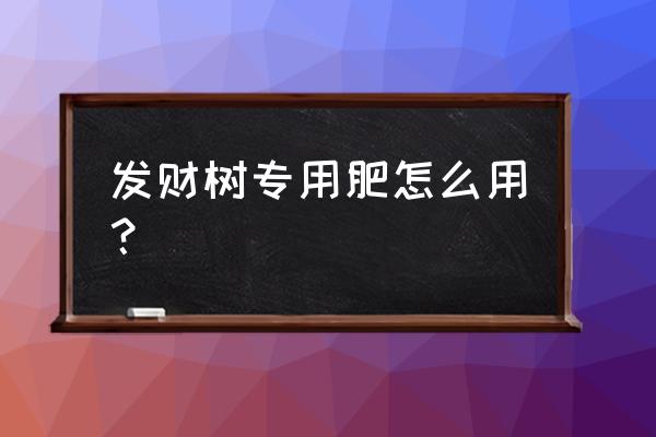 发财树适合上复合肥吗 发财树专用肥怎么用? 发财树适合上复合肥吗 发财树专用肥怎么用?