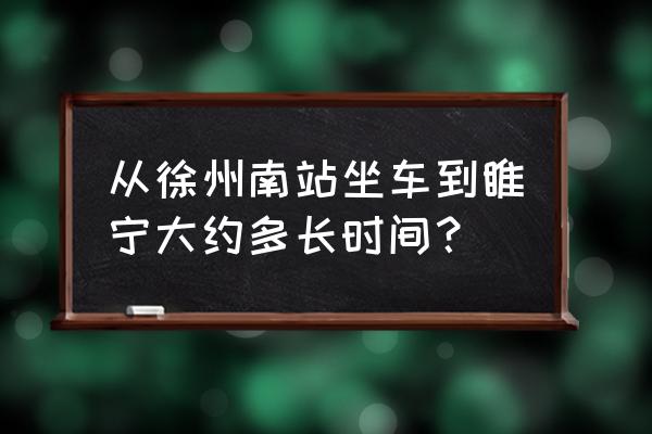 徐州南站到睢宁最晚几点 从徐州南站坐车到睢宁大约多长时间? 徐州南站到睢宁最晚几点 从徐州南站坐车到睢宁大约多长时间?