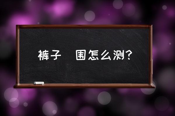 怎么测量裤子臀围 裤子肶围怎么测? 怎么测量裤子臀围 裤子肶围怎么测?