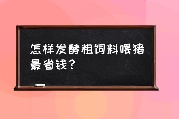 怎样养猪饲料成本最低 怎样发酵粗饲料喂猪最省钱？