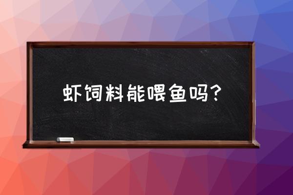 对虾饲料泡多长时间喂金鱼 虾饲料能喂鱼吗？