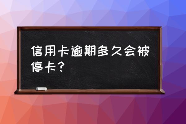 信用卡逾期多久会停卡还全款 信用卡逾期多久会被停卡？