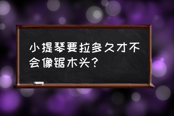 拉小提琴怎样不句木头 小提琴要拉多久才不会像锯木头? 拉小提琴怎样不句木头 小提琴要拉多久才不会像锯木头?