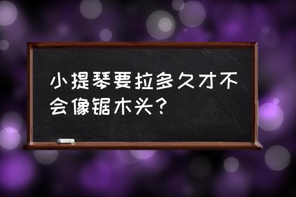 拉小提琴怎样不句木头 小提琴要拉多久才不会像锯木头？