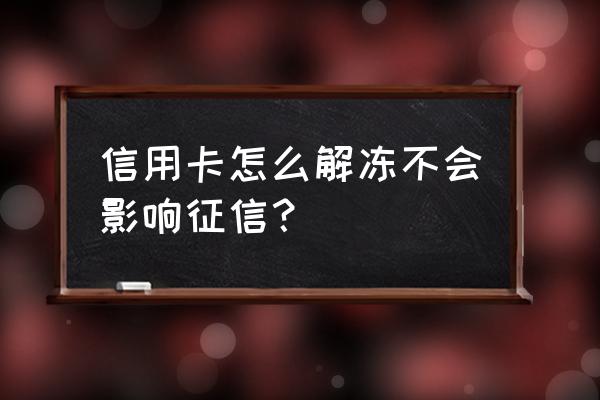 信用卡解冻需要查征信吗 信用卡怎么解冻不会影响征信? 信用卡解冻需要查征信吗 信用卡怎么解冻不会影响征信?
