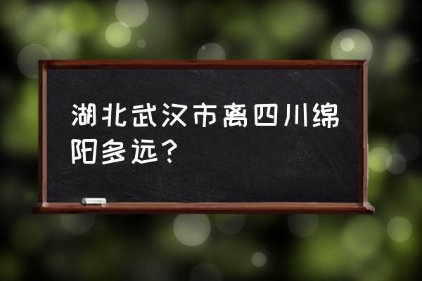 武汉直绵阳多少公里 湖北武汉市离四川绵阳多远？