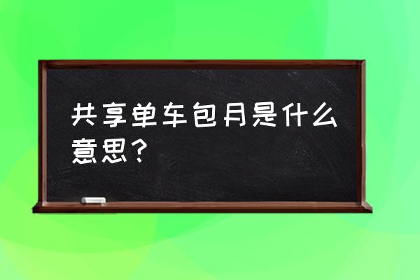 摩拜单车月卡什么意思 共享单车包月是什么意思？