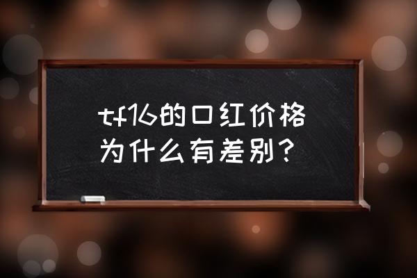 免税店的tf16口红多少钱 tf16的口红价格为什么有差别? 免税店的tf16口红多少钱 tf16的口红价格为什么有差别?