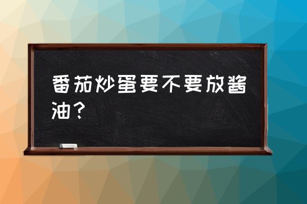 番茄炒蛋能不能放酱油 番茄炒蛋要不要放酱油? 番茄炒蛋能不能放酱油 番茄炒蛋要不要放酱油?