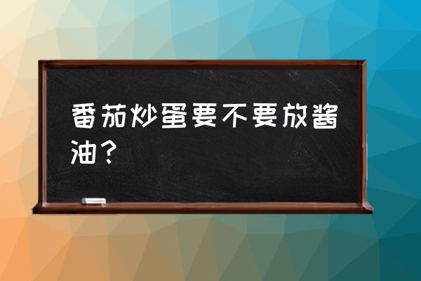 番茄炒蛋能不能放酱油 番茄炒蛋要不要放酱油？