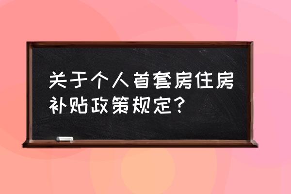 开具首套房证明能优惠多少税 关于个人首套房住房补贴政策规定？