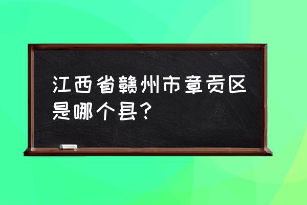 赣州市章贡区属于哪个县 江西省赣州市章贡区是哪个县？