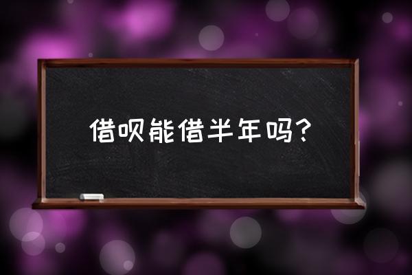 支付宝借呗能借多长时间 借呗能借半年吗? 支付宝借呗能借多长时间 借呗能借半年吗?