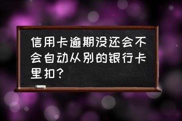 信用卡欠款会在别的银行卡上扣吗 信用卡逾期没还会不会自动从别的银行卡里扣? 信用卡欠款会在别的银行卡上扣吗 信用卡逾期没还会不会自动从别的银行卡里扣?
