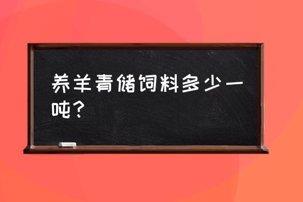 肉羊饲料大概多少钱 养羊青储饲料多少一吨? 肉羊饲料大概多少钱 养羊青储饲料多少一吨?