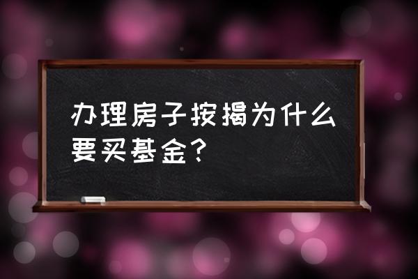 贷款银行让买基金不买可以吗 办理房子按揭为什么要买基金？