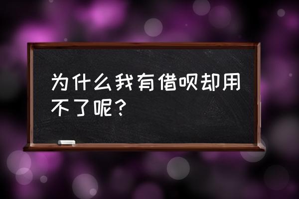 为什么借呗信誉好用不了 为什么我有借呗却用不了呢？