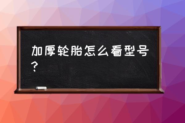 轮胎加厚怎么看 加厚轮胎怎么看型号？