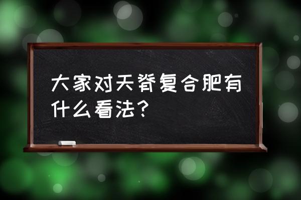 天脊复合肥水溶性怎么样 大家对天脊复合肥有什么看法? 天脊复合肥水溶性怎么样 大家对天脊复合肥有什么看法?
