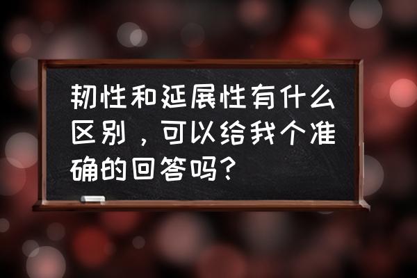 木材韧性好是什么意思 韧性和延展性有什么区别,可以给我个准确的回答吗? 木材韧性好是什么意思 韧性和延展性有什么区别,可以给我个准确的回答吗?