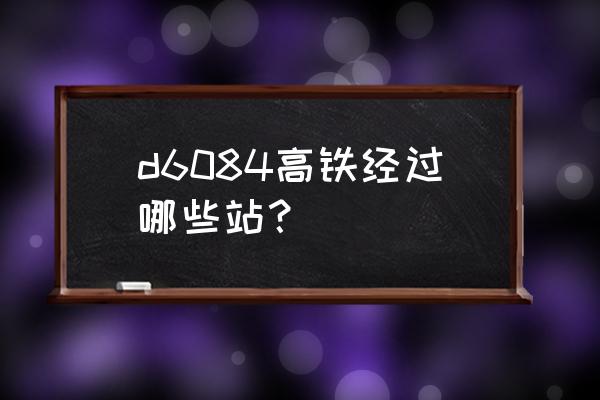 牟平到青岛的动车几时发 d6084高铁经过哪些站? 牟平到青岛的动车几时发 d6084高铁经过哪些站?
