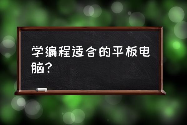 孩子学编程用哪款平板电脑好 学编程适合的平板电脑? 孩子学编程用哪款平板电脑好 学编程适合的平板电脑?