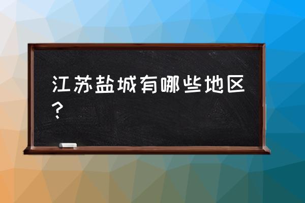 盐城地区有哪些铜厂 江苏盐城有哪些地区？