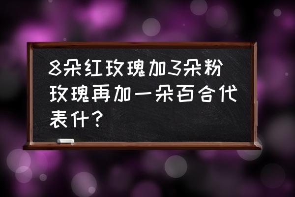 八朵玫瑰一朵百合代表什么 8朵红玫瑰加3朵粉玫瑰再加一朵百合代表什? 八朵玫瑰一朵百合代表什么 8朵红玫瑰加3朵粉玫瑰再加一朵百合代表什?