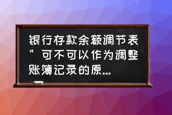 银行余额调节表属于会计档案吗 银行存款余额调节表”可不可以作为调整账簿记录的原始凭证? 银行余额调节表属于会计档案吗 银行存款余额调节表”可不可以作为调整账簿记录的原始凭证?