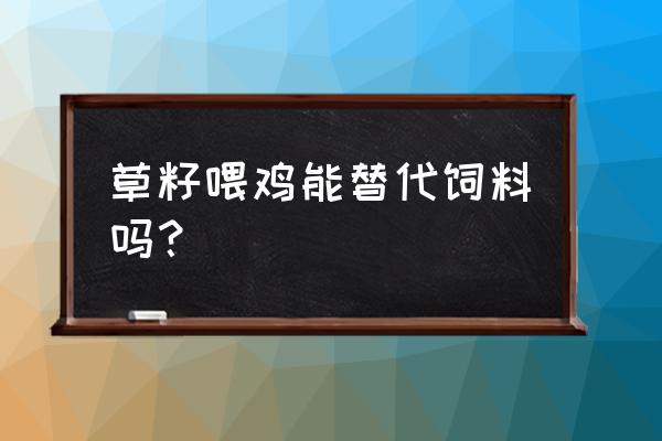 杂草可以做饲料喂鸡吗 草籽喂鸡能替代饲料吗? 杂草可以做饲料喂鸡吗 草籽喂鸡能替代饲料吗?
