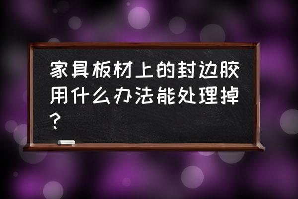 板材复合板上的胶怎么去除 家具板材上的封边胶用什么办法能处理掉? 板材复合板上的胶怎么去除 家具板材上的封边胶用什么办法能处理掉?