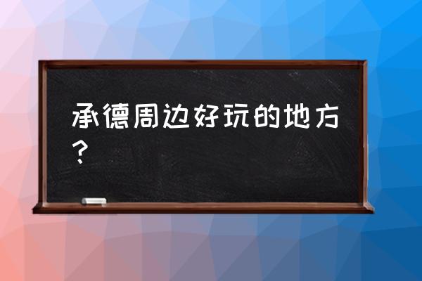 五一放假去承德周边哪里玩 承德周边好玩的地方？