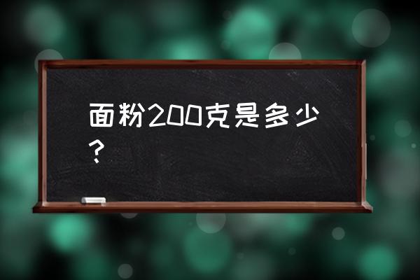 200克高筋面粉是多少毫升 面粉200克是多少？