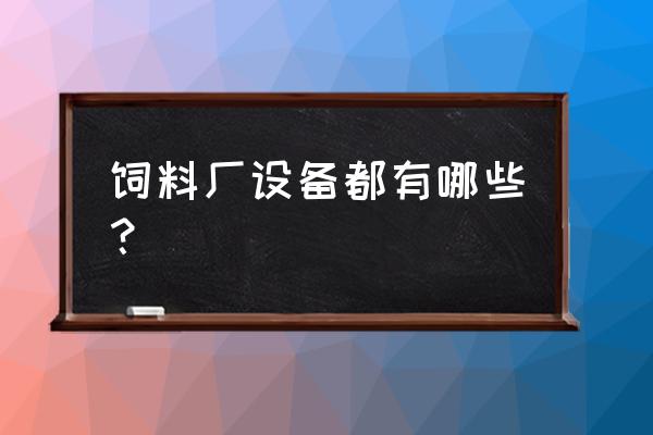 鸭饲料生产机器哪有 饲料厂设备都有哪些? 鸭饲料生产机器哪有 饲料厂设备都有哪些?