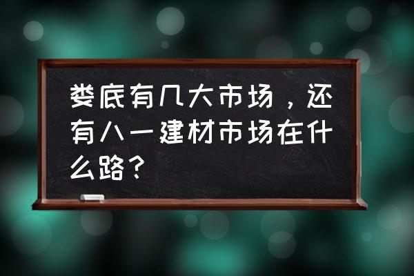 娄底几个建材市场 娄底有几大市场,还有八一建材市场在什么路? 娄底几个建材市场 娄底有几大市场,还有八一建材市场在什么路?