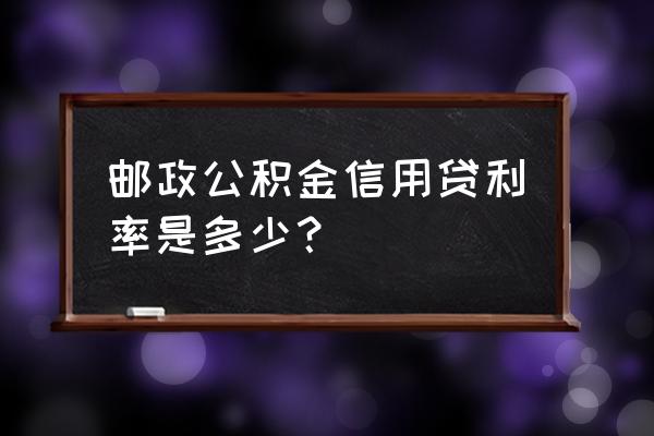 邮政银行可以用公积金贷款吗 邮政公积金信用贷利率是多少? 邮政银行可以用公积金贷款吗 邮政公积金信用贷利率是多少?