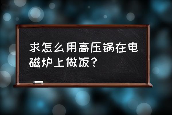 如何改燃气高压锅在电磁炉上用 求怎么用高压锅在电磁炉上做饭？