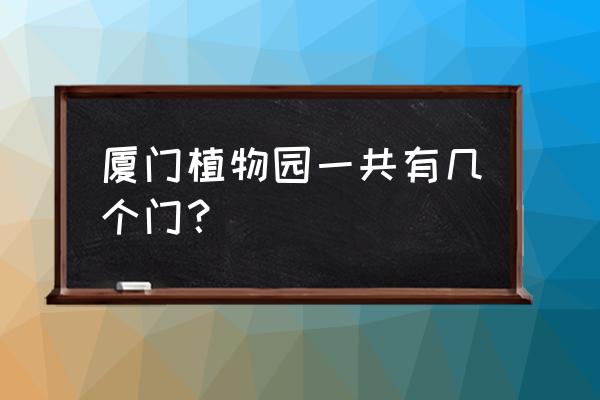 厦大哪个门去植物园 厦门植物园一共有几个门? 厦大哪个门去植物园 厦门植物园一共有几个门?