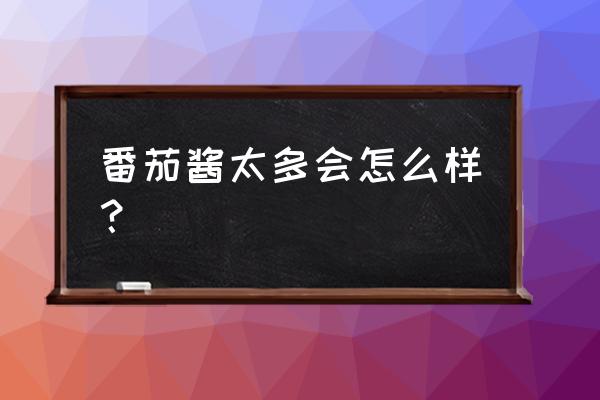 吃番茄酱会不会长痘痘 番茄酱太多会怎么样? 吃番茄酱会不会长痘痘 番茄酱太多会怎么样?