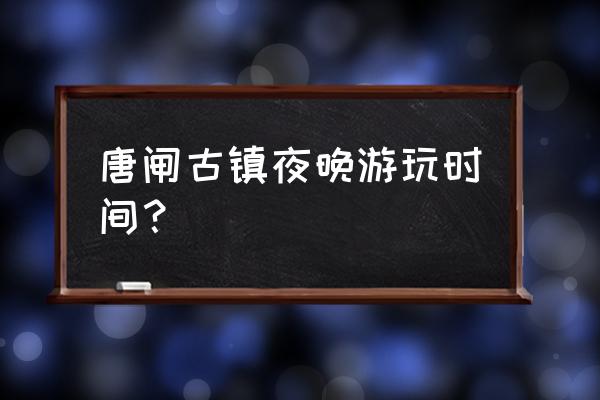 南通唐闸古镇门票多少钱 唐闸古镇夜晚游玩时间? 南通唐闸古镇门票多少钱 唐闸古镇夜晚游玩时间?