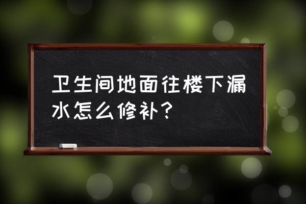白城卫生间漏水到楼下怎么办 卫生间地面往楼下漏水怎么修补? 白城卫生间漏水到楼下怎么办 卫生间地面往楼下漏水怎么修补?