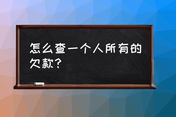 信用贷款后线能查到客户负债吗 怎么查一个人所有的欠款? 信用贷款后线能查到客户负债吗 怎么查一个人所有的欠款?