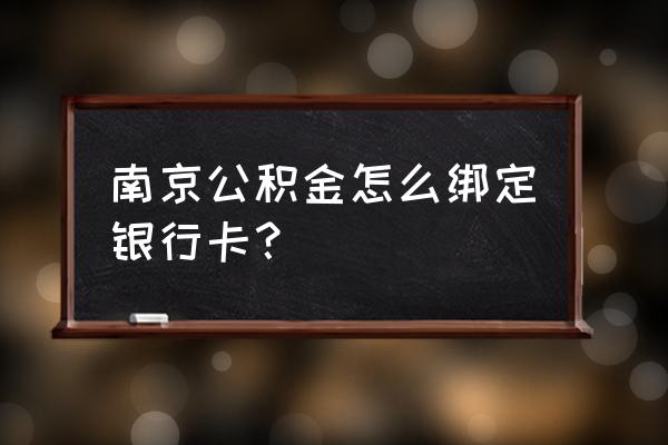 南京公积金怎么绑定银行卡 南京公积金怎么绑定银行卡？