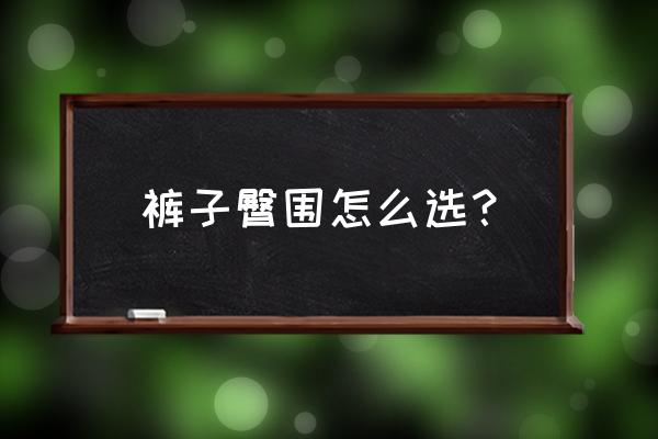 买裤子怎么看臀围 裤子臀围怎么选？